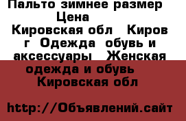 Пальто зимнее размер 62 › Цена ­ 2 000 - Кировская обл., Киров г. Одежда, обувь и аксессуары » Женская одежда и обувь   . Кировская обл.